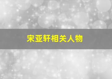 宋亚轩相关人物