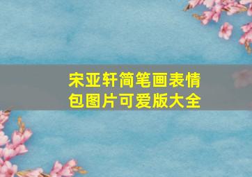 宋亚轩简笔画表情包图片可爱版大全