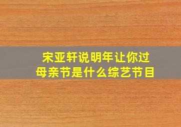 宋亚轩说明年让你过母亲节是什么综艺节目