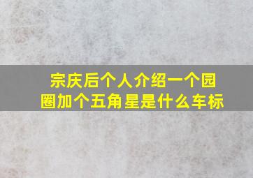 宗庆后个人介绍一个园圈加个五角星是什么车标