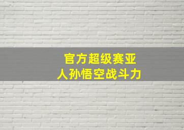 官方超级赛亚人孙悟空战斗力