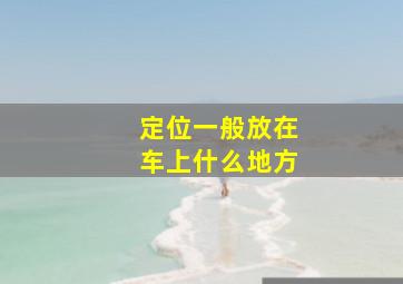 定位一般放在车上什么地方