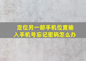 定位另一部手机位置输入手机号忘记密码怎么办