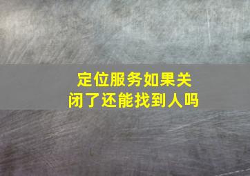 定位服务如果关闭了还能找到人吗