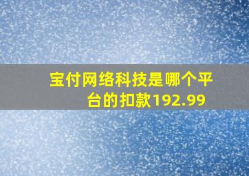 宝付网络科技是哪个平台的扣款192.99