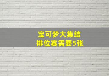 宝可梦大集结排位赛需要5张