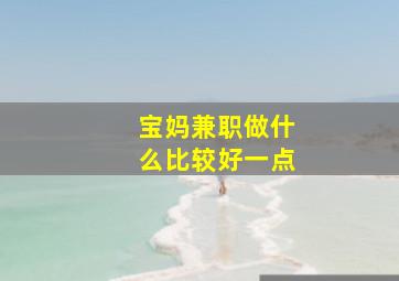 宝妈兼职做什么比较好一点