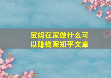 宝妈在家做什么可以赚钱呢知乎文章