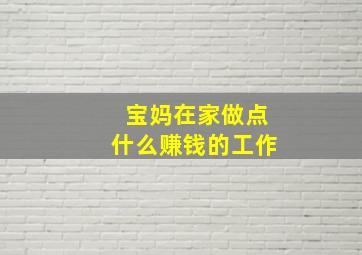 宝妈在家做点什么赚钱的工作