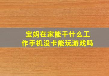 宝妈在家能干什么工作手机没卡能玩游戏吗