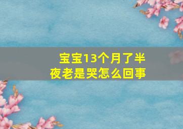 宝宝13个月了半夜老是哭怎么回事