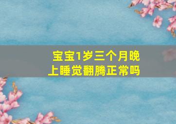 宝宝1岁三个月晚上睡觉翻腾正常吗