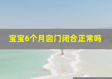 宝宝6个月囟门闭合正常吗