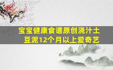 宝宝健康食谱原创浇汁土豆泥12个月以上爱奇艺