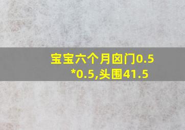 宝宝六个月囟门0.5*0.5,头围41.5