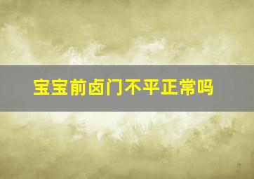 宝宝前卤门不平正常吗