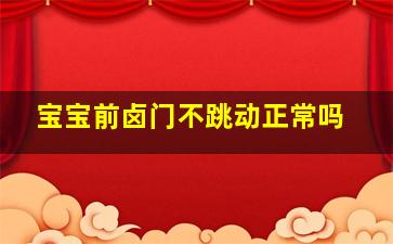 宝宝前卤门不跳动正常吗