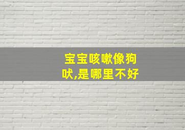 宝宝咳嗽像狗吠,是哪里不好