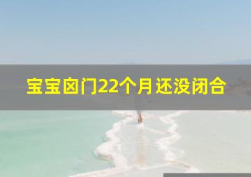 宝宝囟门22个月还没闭合