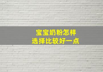 宝宝奶粉怎样选择比较好一点