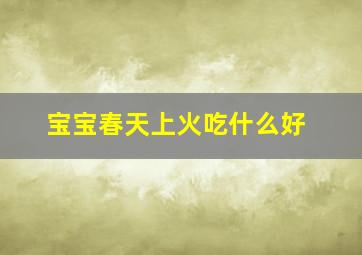 宝宝春天上火吃什么好