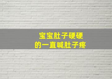 宝宝肚子硬硬的一直喊肚子疼