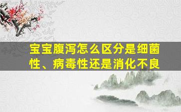 宝宝腹泻怎么区分是细菌性、病毒性还是消化不良