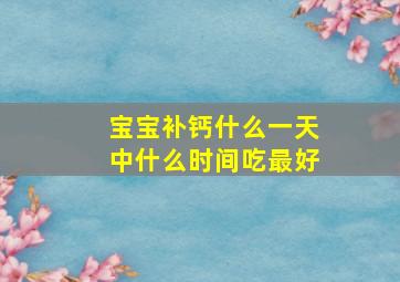 宝宝补钙什么一天中什么时间吃最好