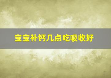 宝宝补钙几点吃吸收好