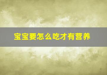 宝宝要怎么吃才有营养