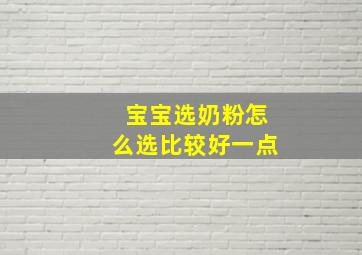 宝宝选奶粉怎么选比较好一点