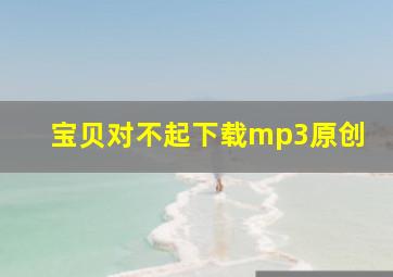 宝贝对不起下载mp3原创