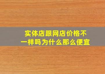 实体店跟网店价格不一样吗为什么那么便宜