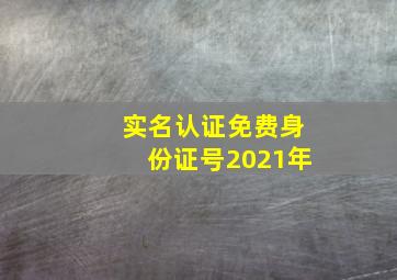 实名认证免费身份证号2021年