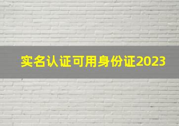 实名认证可用身份证2023