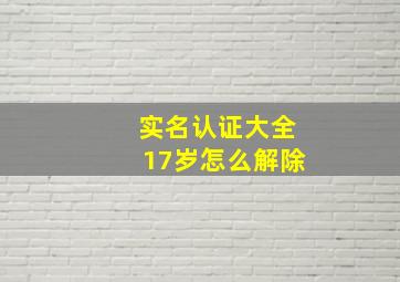 实名认证大全17岁怎么解除