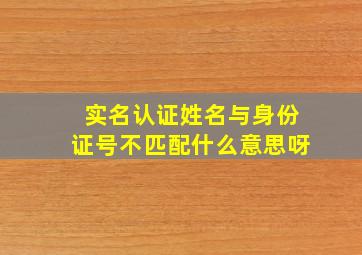 实名认证姓名与身份证号不匹配什么意思呀