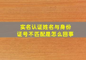 实名认证姓名与身份证号不匹配是怎么回事