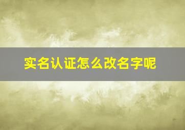 实名认证怎么改名字呢