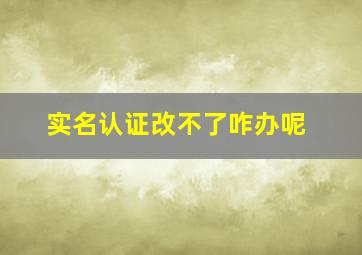 实名认证改不了咋办呢