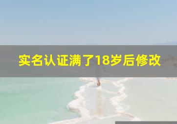 实名认证满了18岁后修改