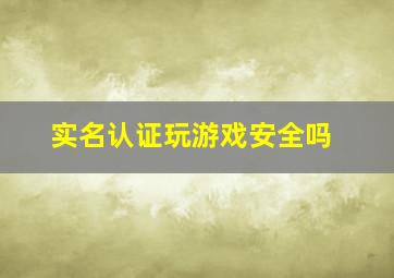 实名认证玩游戏安全吗