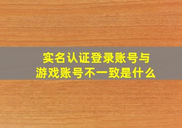 实名认证登录账号与游戏账号不一致是什么