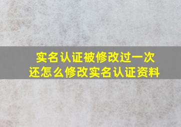 实名认证被修改过一次还怎么修改实名认证资料