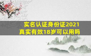 实名认证身份证2021真实有效18岁可以用吗