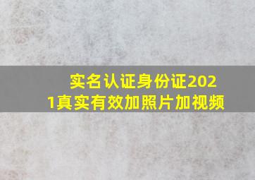 实名认证身份证2021真实有效加照片加视频