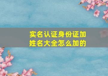 实名认证身份证加姓名大全怎么加的