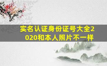 实名认证身份证号大全2020和本人照片不一样