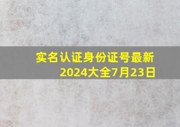 实名认证身份证号最新2024大全7月23日