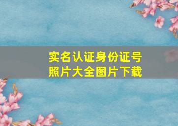 实名认证身份证号照片大全图片下载